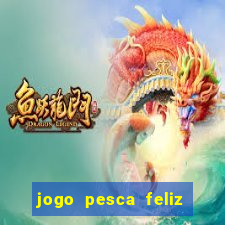 jogo pesca feliz que ganha dinheiro